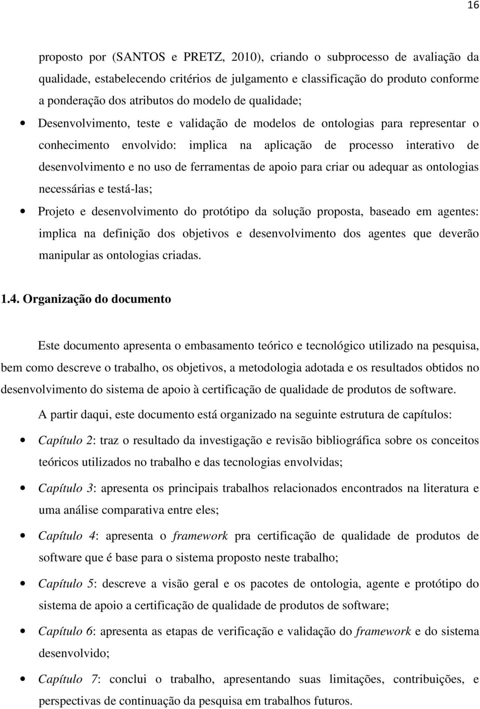 ferramentas de apoio para criar ou adequar as ontologias necessárias e testá-las; Projeto e desenvolvimento do protótipo da solução proposta, baseado em agentes: implica na definição dos objetivos e