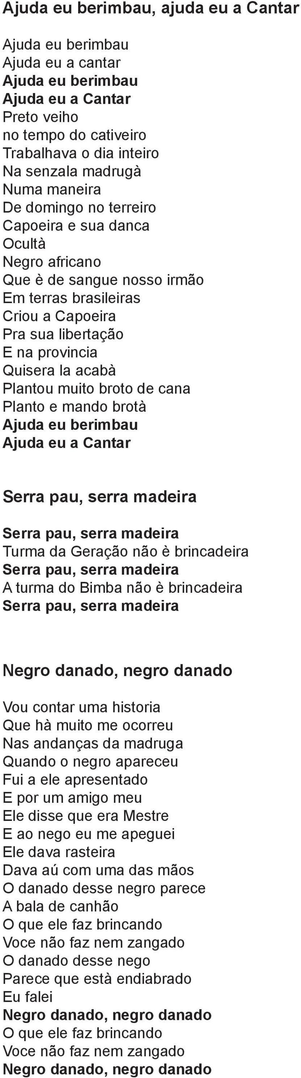 madeira Serra pau, serra madeira Turma da Geração não è brincadeira Serra pau, serra madeira A turma do Bimba não è brincadeira Serra pau, serra madeira Negro danado, negro danado Vou contar uma