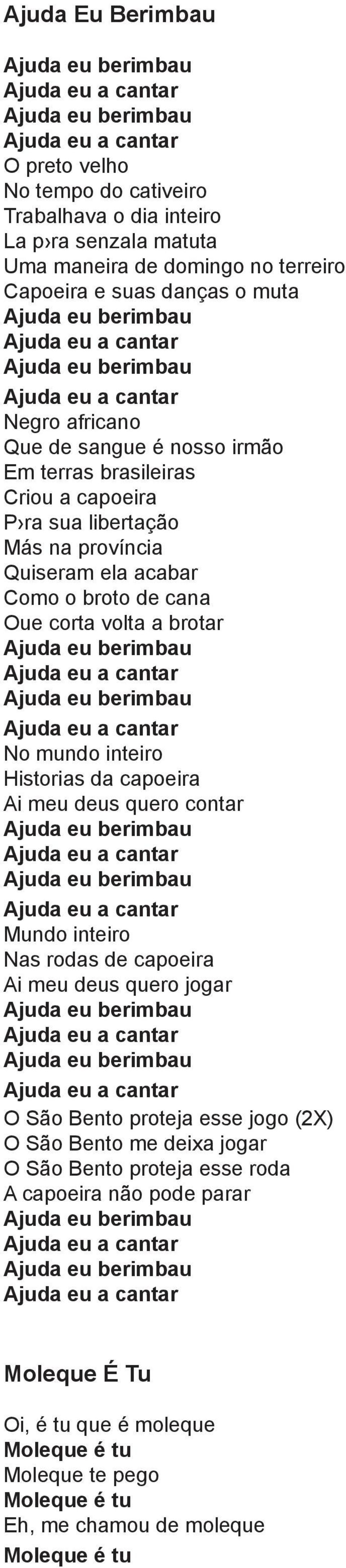 brotar No mundo inteiro Historias da capoeira Ai meu deus quero contar Mundo inteiro Nas rodas de capoeira Ai meu deus quero jogar O São Bento proteja esse jogo (2X) O São Bento