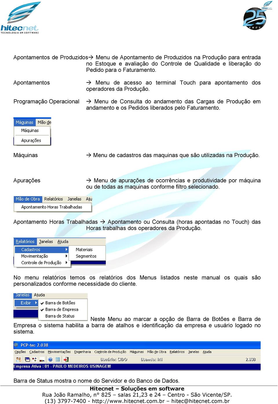 Menu de Consulta do andamento das Cargas de Produção em andamento e os Pedidos liberados pelo Faturamento. Máquinas Menu de cadastros das maquinas que são utilizadas na Produção.