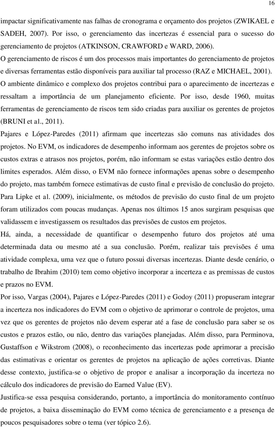 O gerenciamento de riscos é um dos processos mais importantes do gerenciamento de projetos e diversas ferramentas estão disponíveis para auxiliar tal processo (RAZ e MICHAEL, 2001).