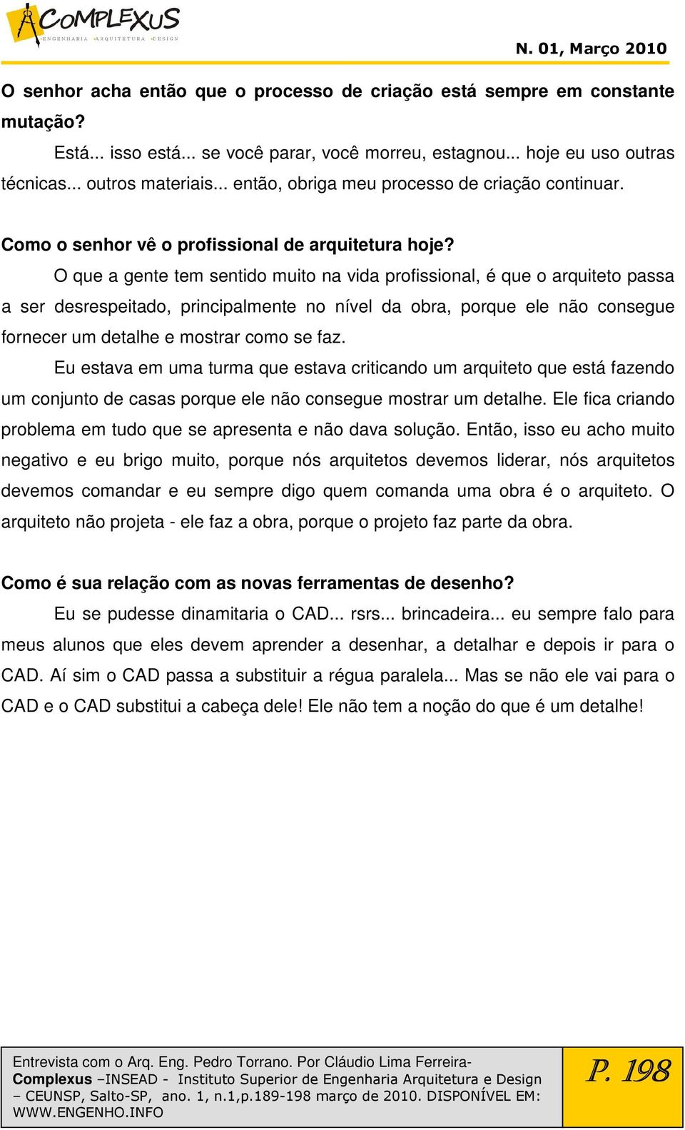 O que a gente tem sentido muito na vida profissional, é que o arquiteto passa a ser desrespeitado, principalmente no nível da obra, porque ele não consegue fornecer um detalhe e mostrar como se faz.