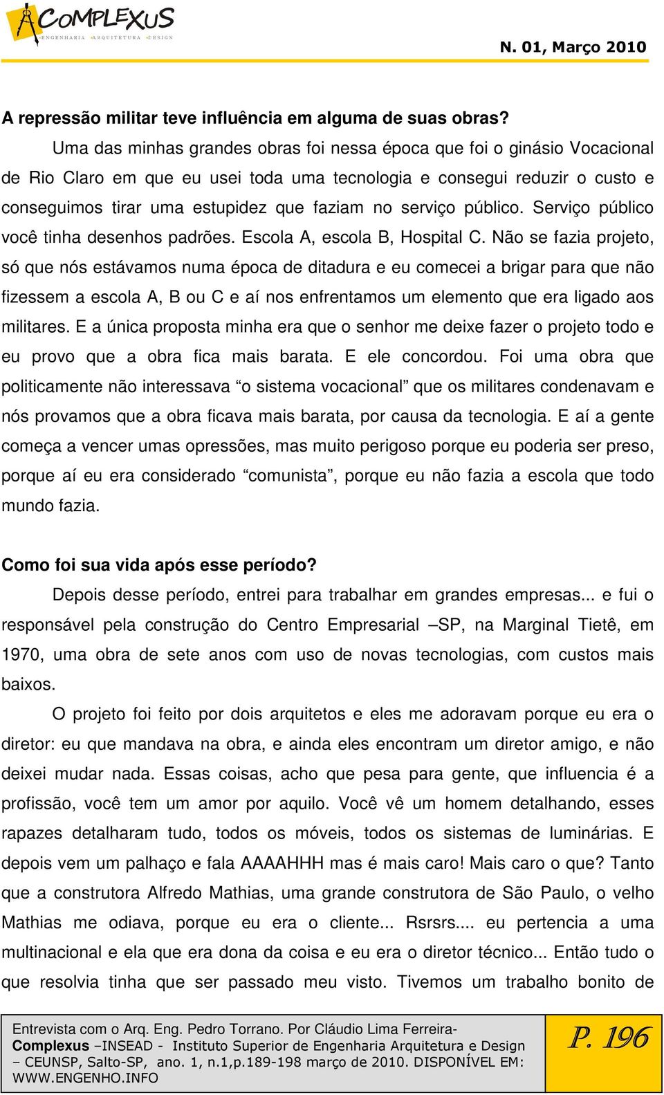 serviço público. Serviço público você tinha desenhos padrões. Escola A, escola B, Hospital C.