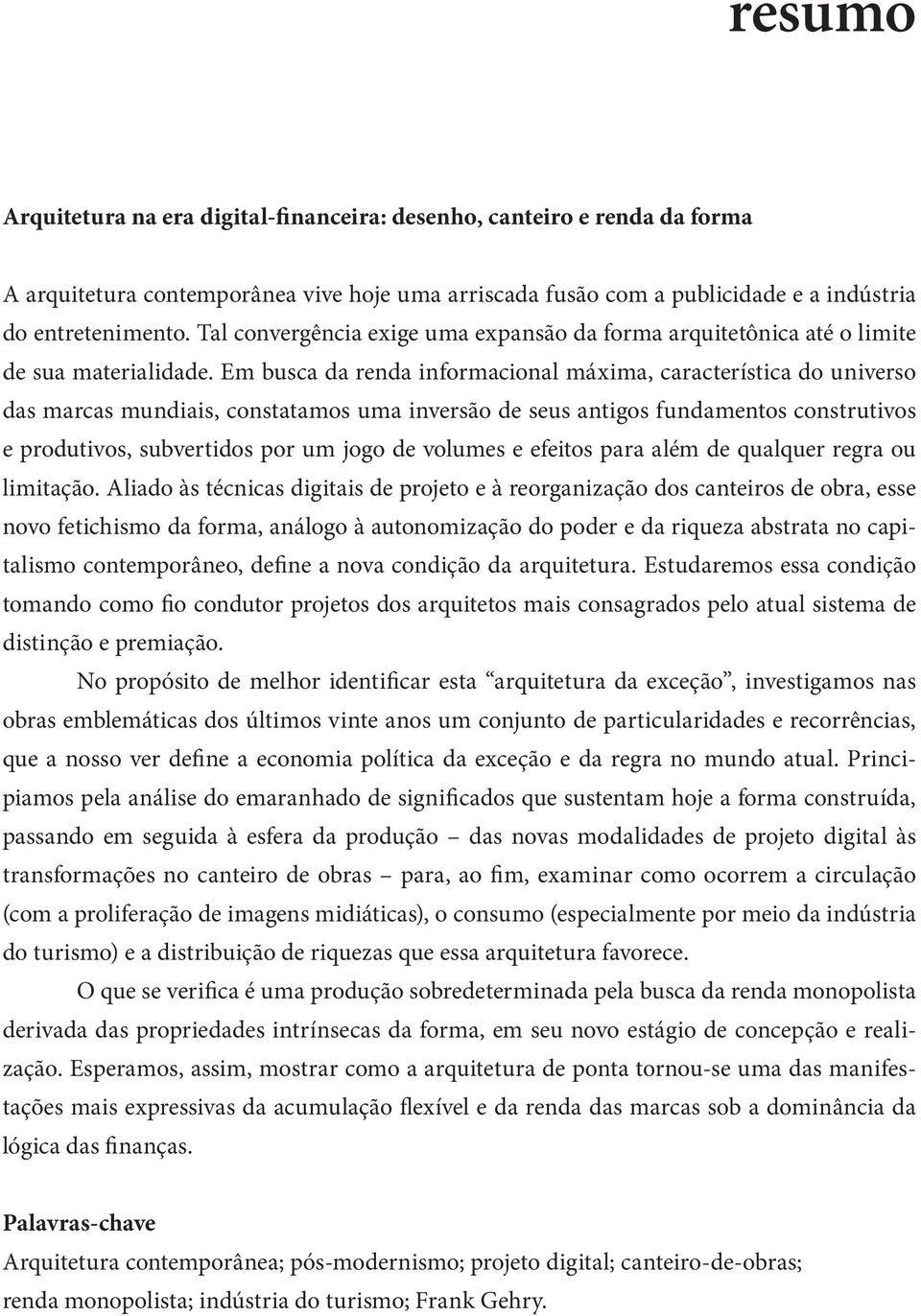 Em busca da renda informacional máxima, característica do universo das marcas mundiais, constatamos uma inversão de seus antigos fundamentos construtivos e produtivos, subvertidos por um jogo de