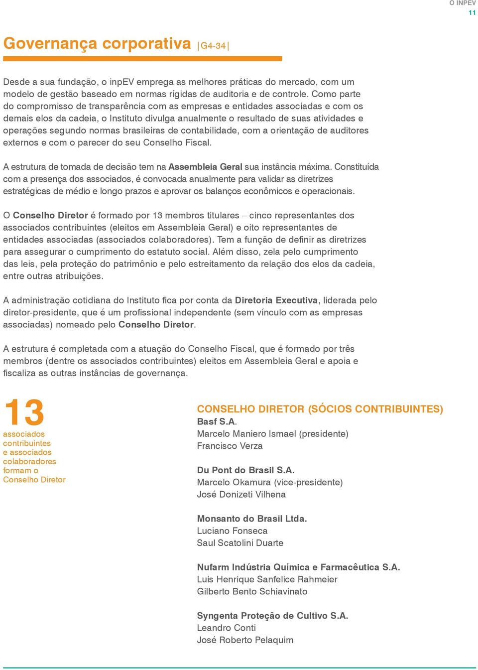 normas brasileiras de contabilidade, com a orientação de auditores externos e com o parecer do seu Conselho Fiscal. A estrutura de tomada de decisão tem na Assembleia Geral sua instância máxima.