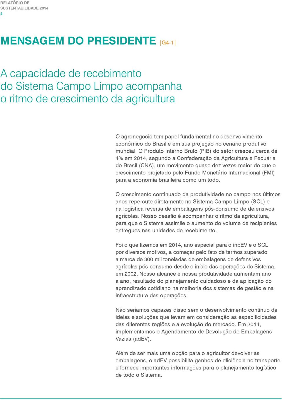 O Produto Interno Bruto (PIB) do setor cresceu cerca de 4% em 2014, segundo a Confederação da Agricultura e Pecuária do Brasil (CNA), um movimento quase dez vezes maior do que o crescimento projetado