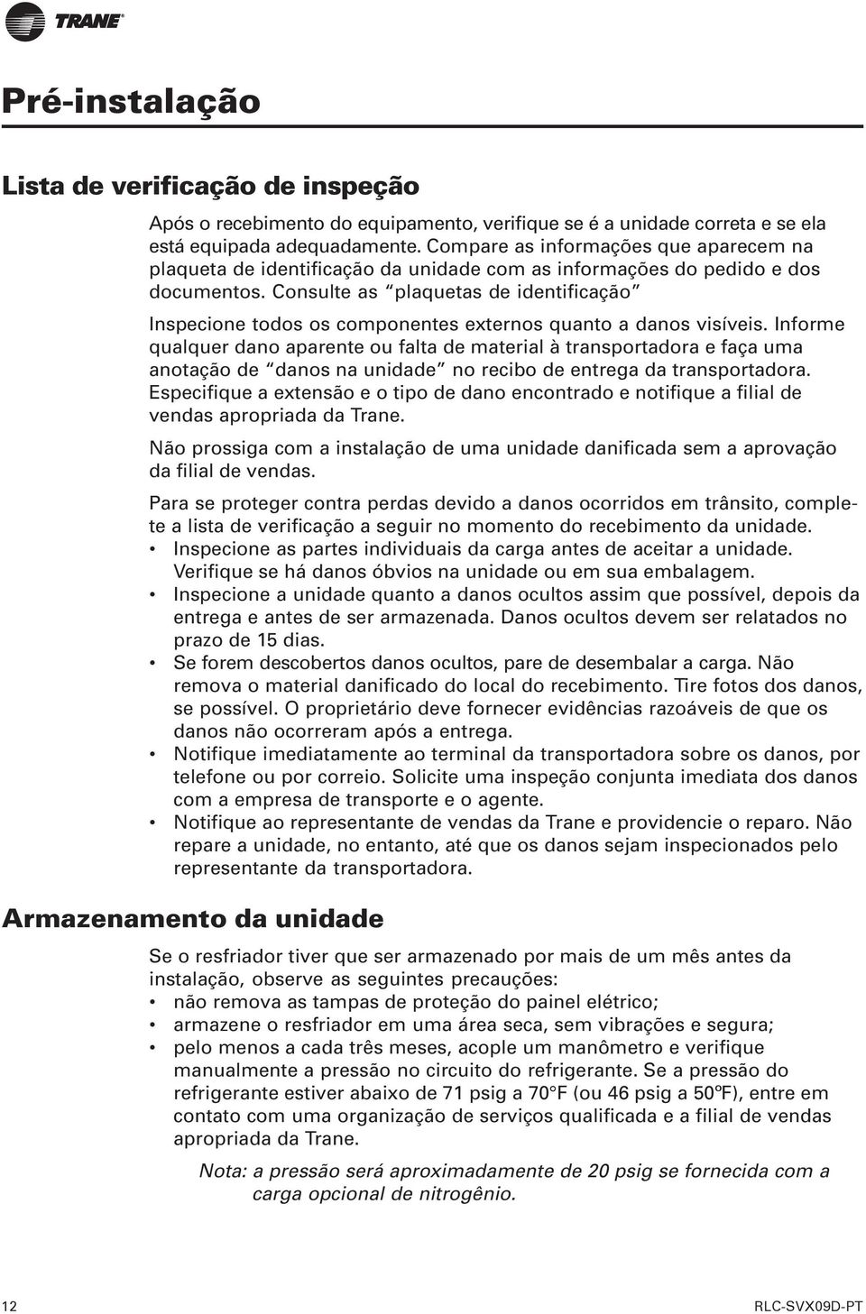 Consulte as plaquetas de identificação Inspecione todos os componentes externos quanto a danos visíveis.