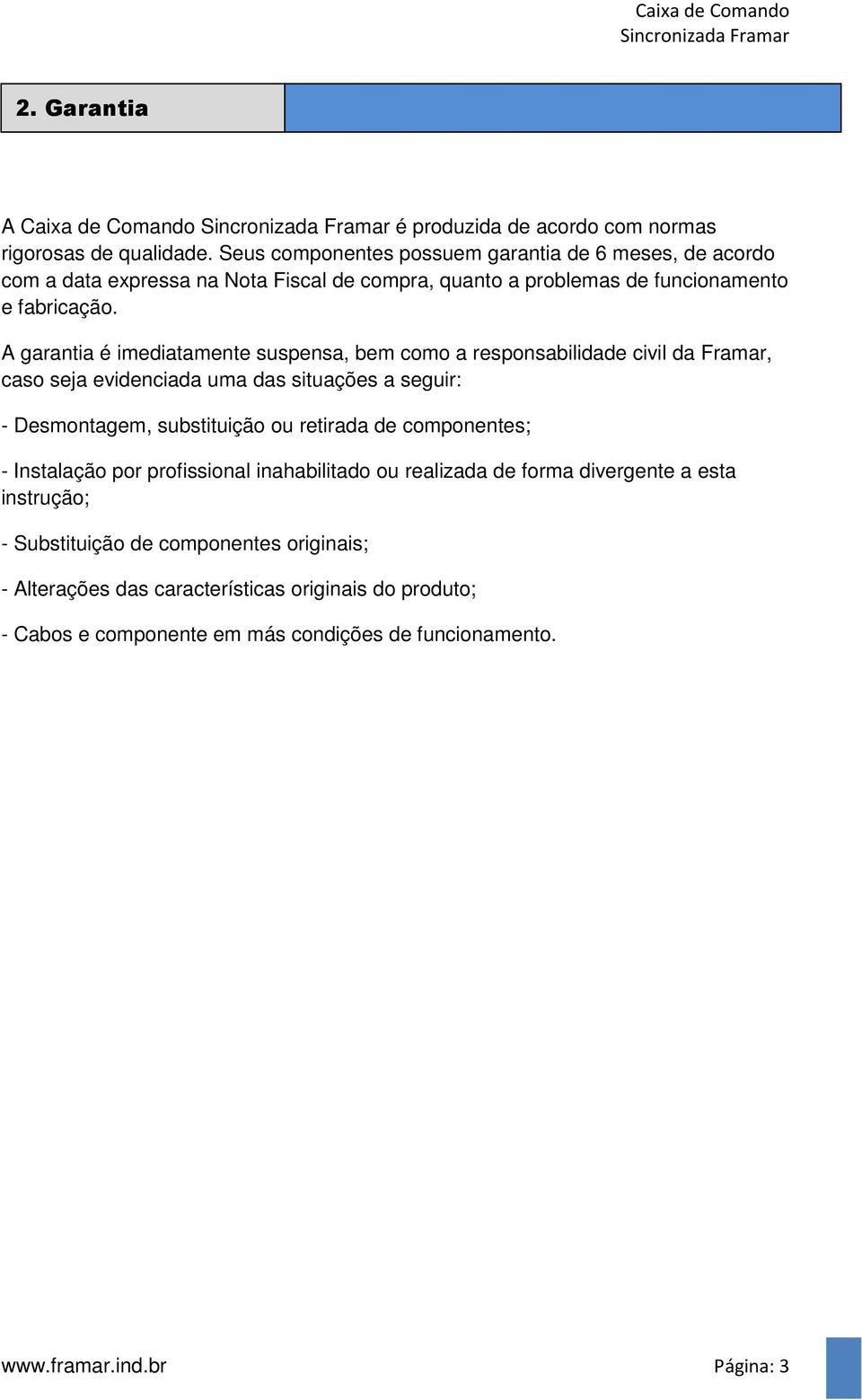 A garantia é imediatamente suspensa, bem como a responsabilidade civil da Framar, caso seja evidenciada uma das situações a seguir: - Desmontagem, substituição ou retirada de