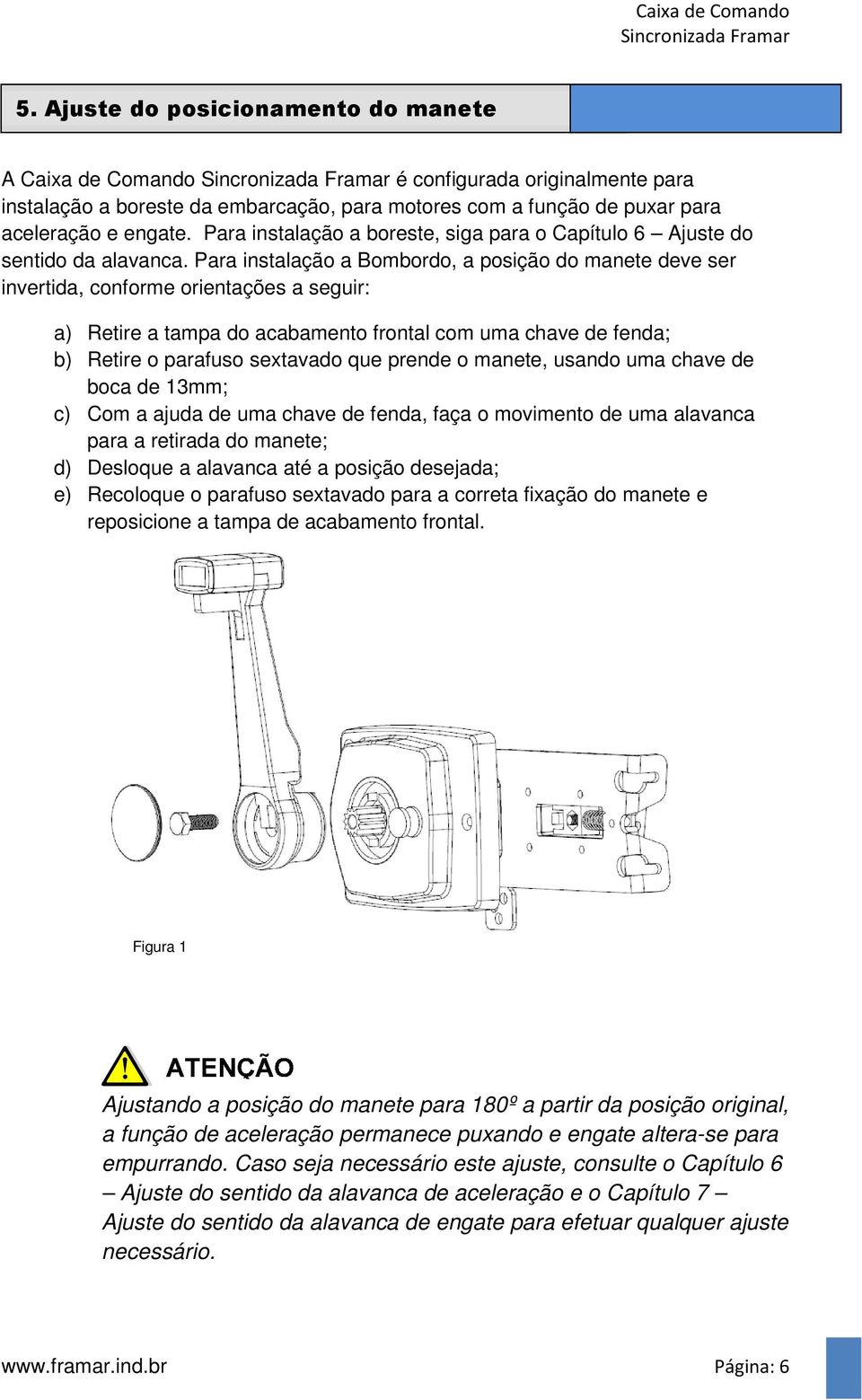 Para instalação a Bombordo, a posição do manete deve ser invertida, conforme orientações a seguir: a) Retire a tampa do acabamento frontal com uma chave de fenda; b) Retire o parafuso sextavado que