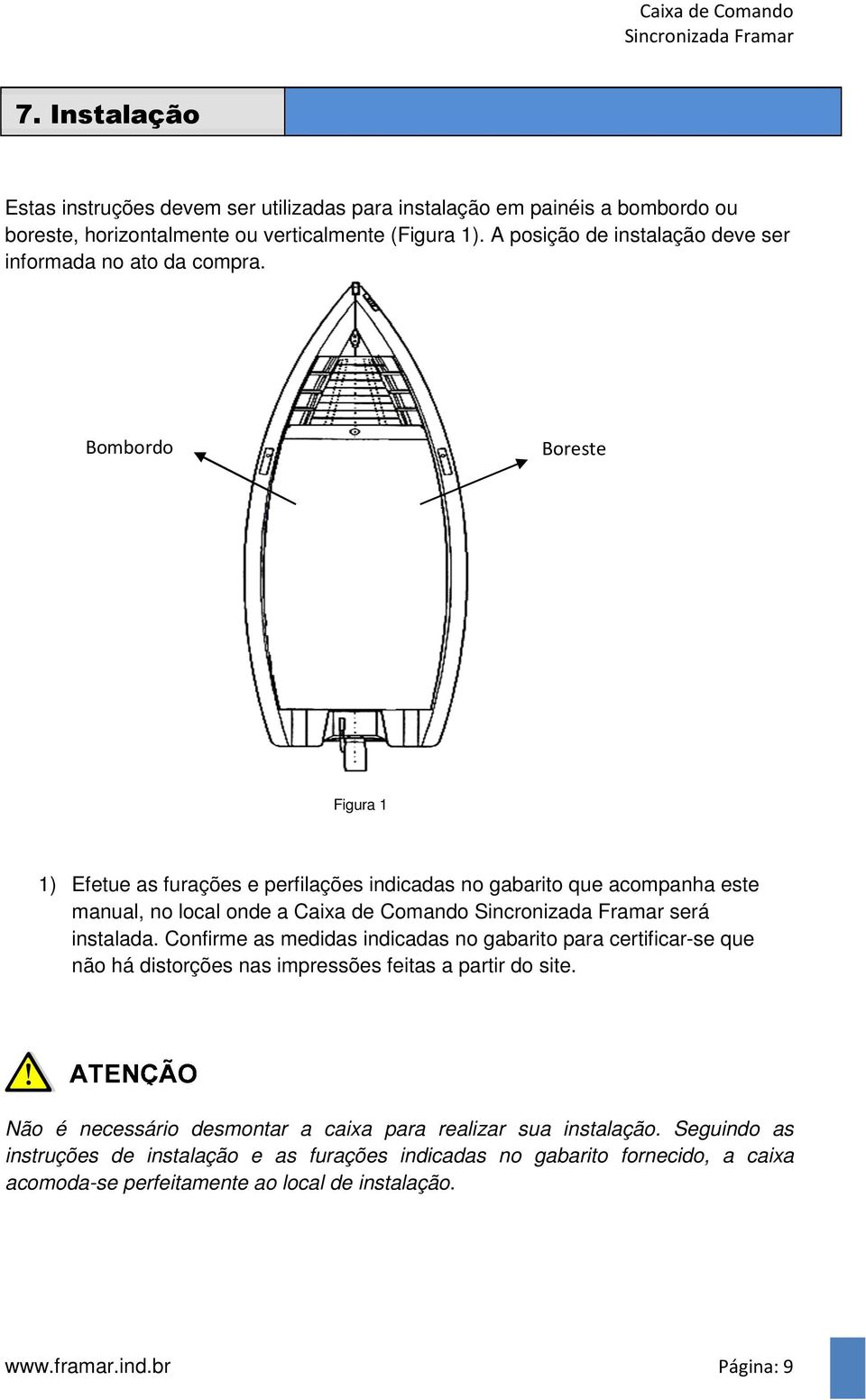 Bombordo Boreste Figura 1 1) Efetue as furações e perfilações indicadas no gabarito que acompanha este manual, no local onde a Caixa de Comando será instalada.