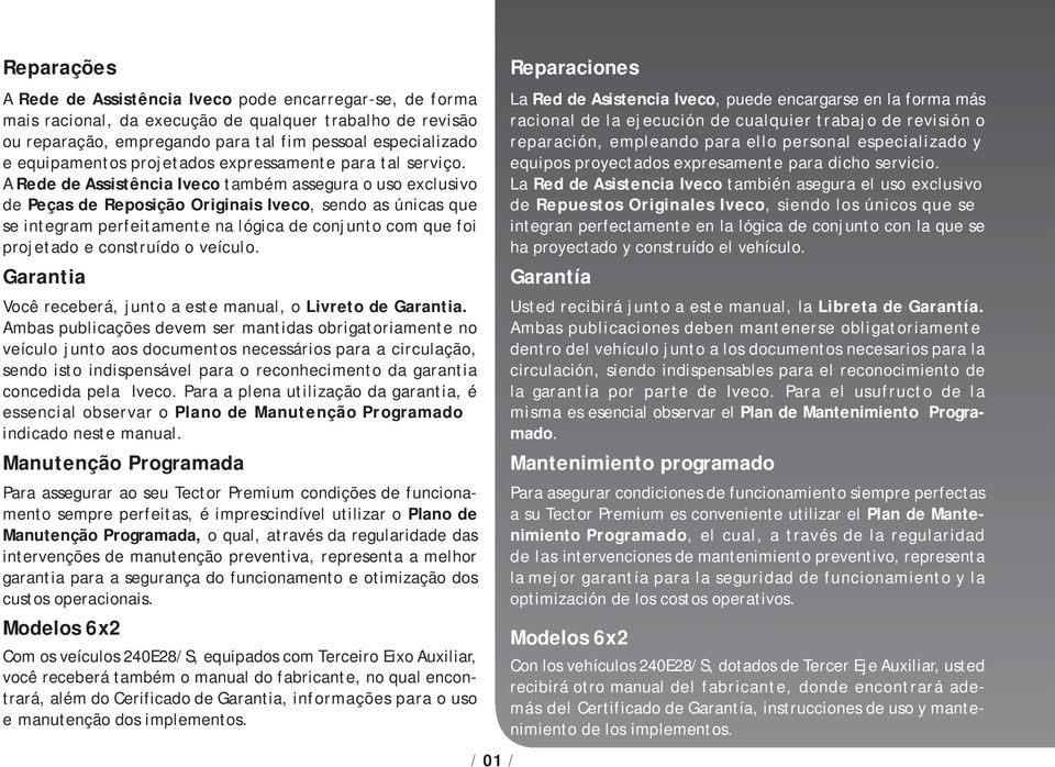 A Rede de Assistência Iveco também assegura o uso exclusivo de Peças de Reposição Originais Iveco, sendo as únicas que se integram perfeitamente na lógica de conjunto com que foi projetado e