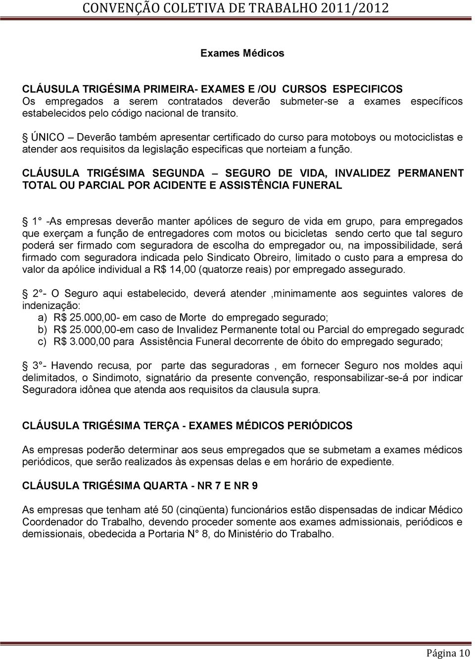 CLÁUSULA TRIGÉSIMA SEGUNDA SEGURO DE VIDA, INVALIDEZ PERMANENTE TOTAL OU PARCIAL POR ACIDENTE E ASSISTÊNCIA FUNERAL 1 -As empresas deverão manter apólices de seguro de vida em grupo, para empregados