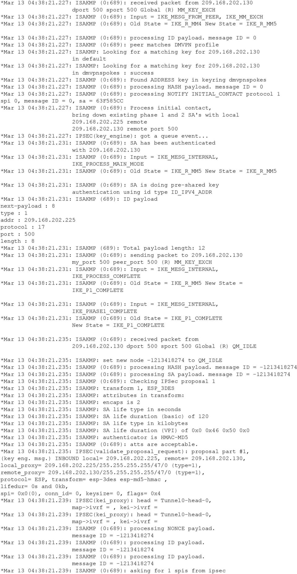 227: ISAKMP (0:689): processing ID payload. message ID = 0 *Mar 13 04:38:21.227: ISAKMP (0:689): peer matches DMVPN profile *Mar 13 04:38:21.227: ISAKMP: Looking for a matching key for 209.168.202.