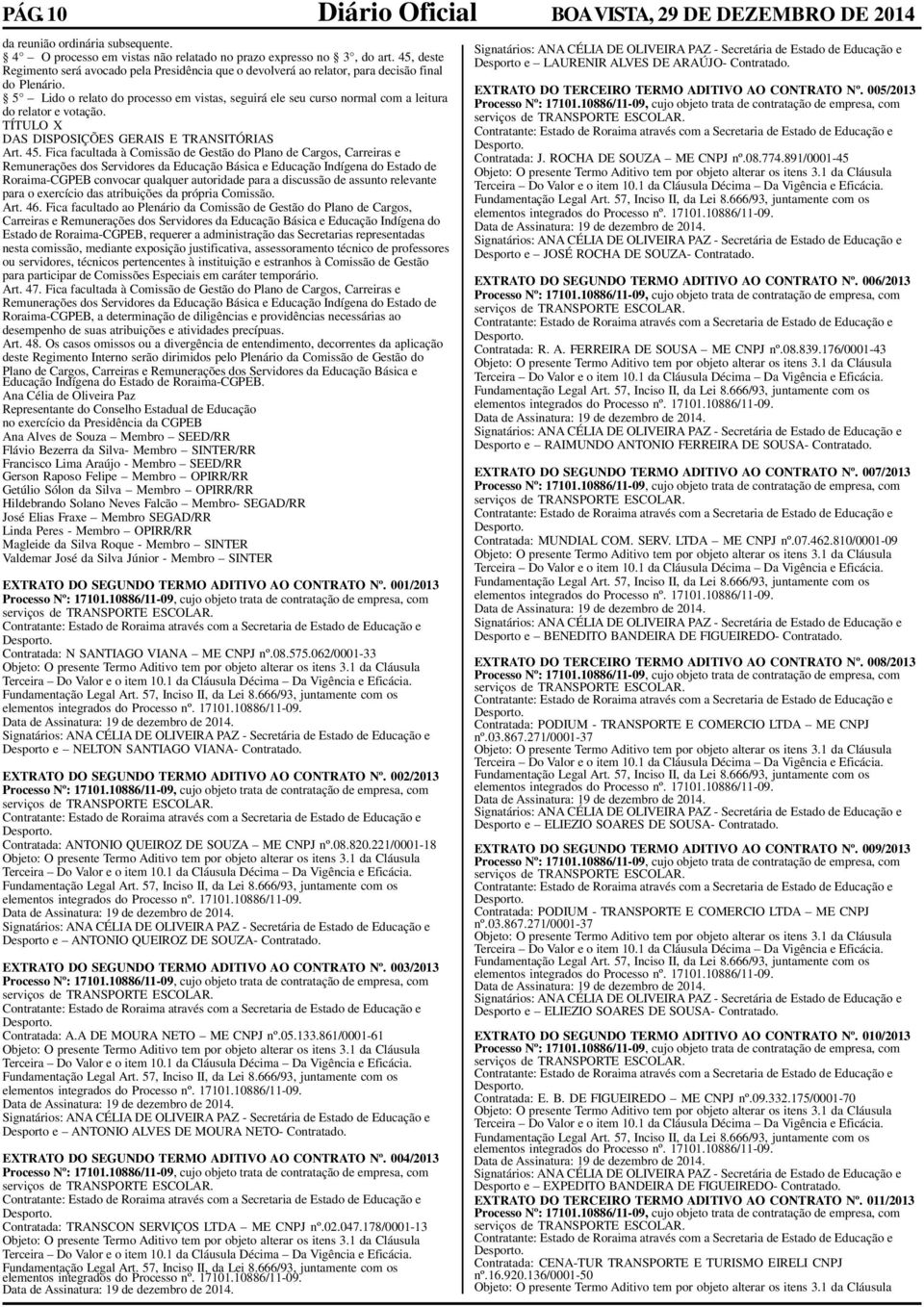 5 Lido o relato do processo em vistas, seguirá ele seu curso normal com a leitura do relator e votação. TÍTULO X DAS DISPOSIÇÕES GERAIS E TRANSITÓRIAS Art. 45.