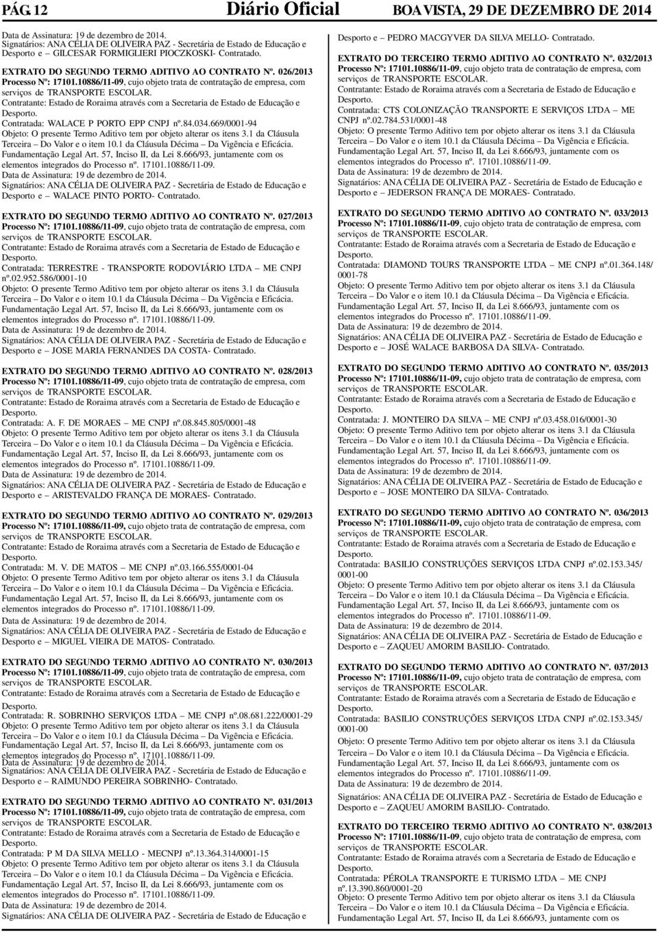 027/2013 Contratada: TERRESTRE - TRANSPORTE RODOVIÁRIO LTDA ME CNPJ nº.02.952.586/0001-10 Desporto e JOSE MARIA FERNANDES DA COSTA- Contratado. EXTRATO DO SEGUNDO TERMO ADITIVO AO CONTRATO Nº.