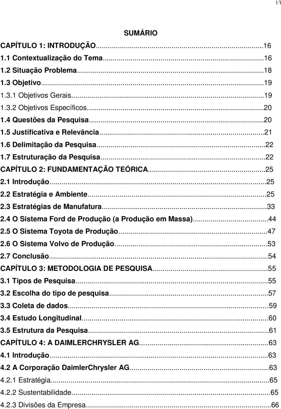 ..25 2.3 Estratégias de Manufatura...33 2.4 O Sistema Ford de Produção (a Produção em Massa)...44 2.5 O Sistema Toyota de Produção...47 2.6 O Sistema Volvo de Produção...53 2.7 Conclusão.