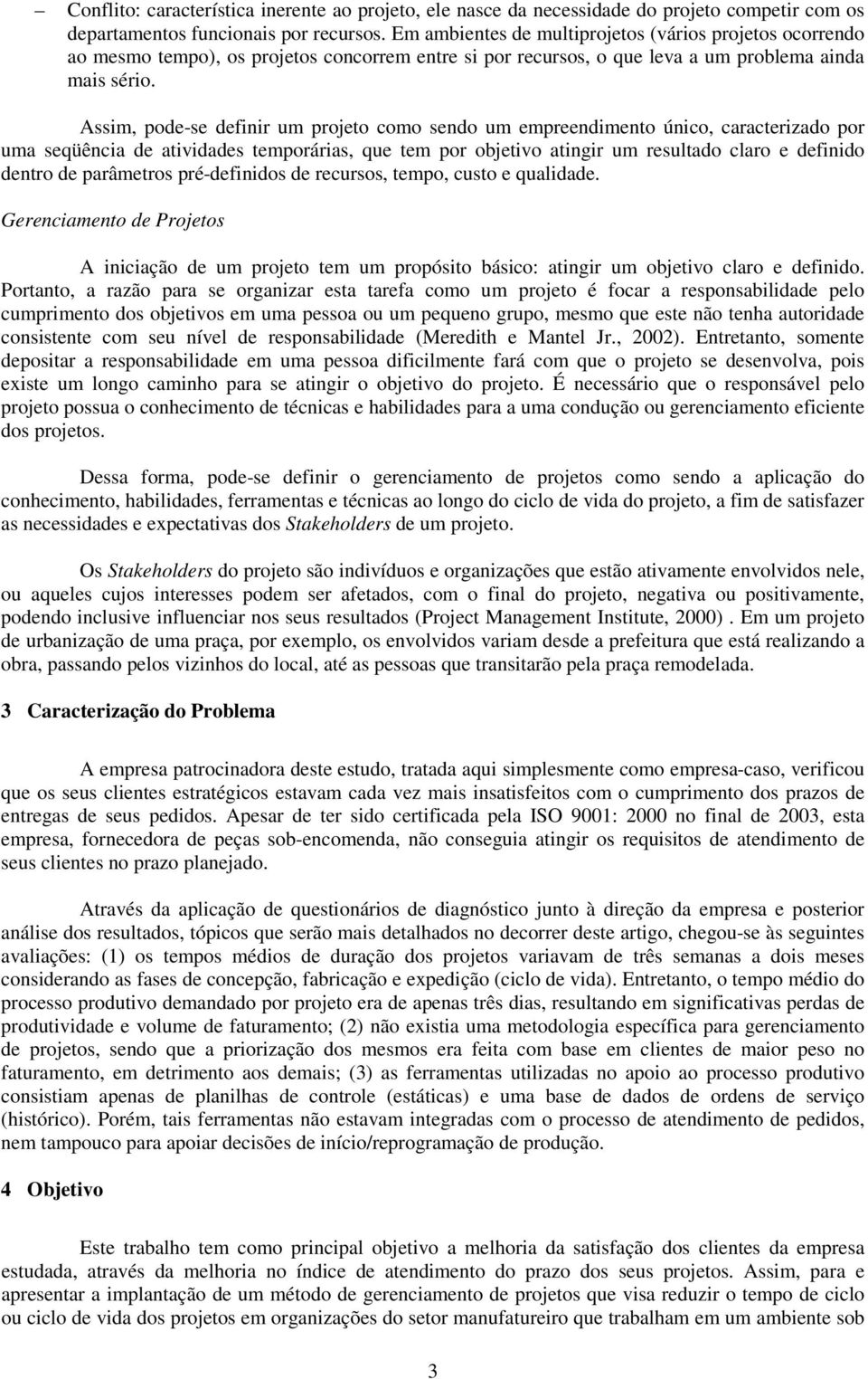 Assim, pode-se definir um projeto como sendo um empreendimento único, caracterizado por uma seqüência de atividades temporárias, que tem por objetivo atingir um resultado claro e definido dentro de