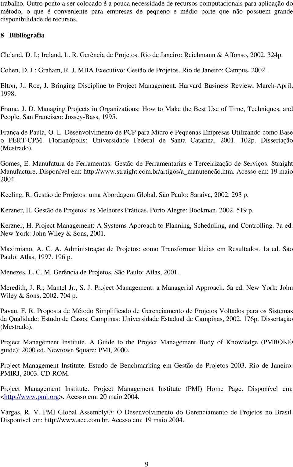 de recursos. 8 Bibliografia Cleland, D. I.; Ireland, L. R. Gerência de Projetos. Rio de Janeiro: Reichmann & Affonso, 2002. 324p. Cohen, D. J.; Graham, R. J. MBA Executivo: Gestão de Projetos.