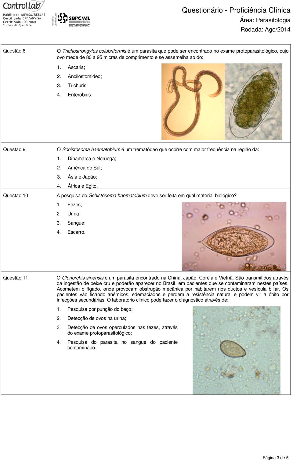 Ásia e Japão; 4. África e Egito. A pesquisa do Schistosoma haematobium deve ser feita em qual material biológico? 1. Fezes; 2. Urina; 3. Sangue; 4. Escarro.