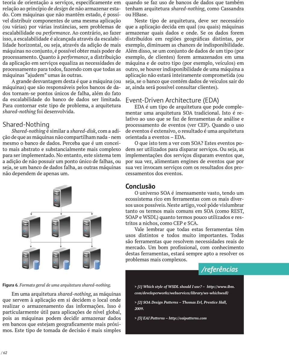 Ao contrário, ao fazer isso, a escalabilidade é alcançada através da escalabilidade horizontal, ou seja, através da adição de mais máquinas no conjunto, é possível obter mais poder de processamento.