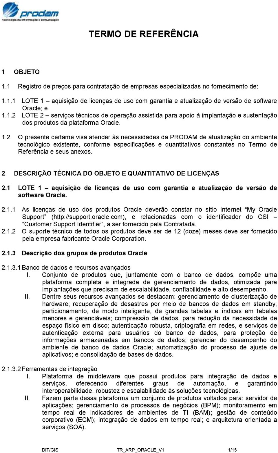 2 O presente certame visa atender às necessidades da PRODAM de atualização do ambiente tecnológico existente, conforme especificações e quantitativos constantes no Termo de Referência e seus anexos.