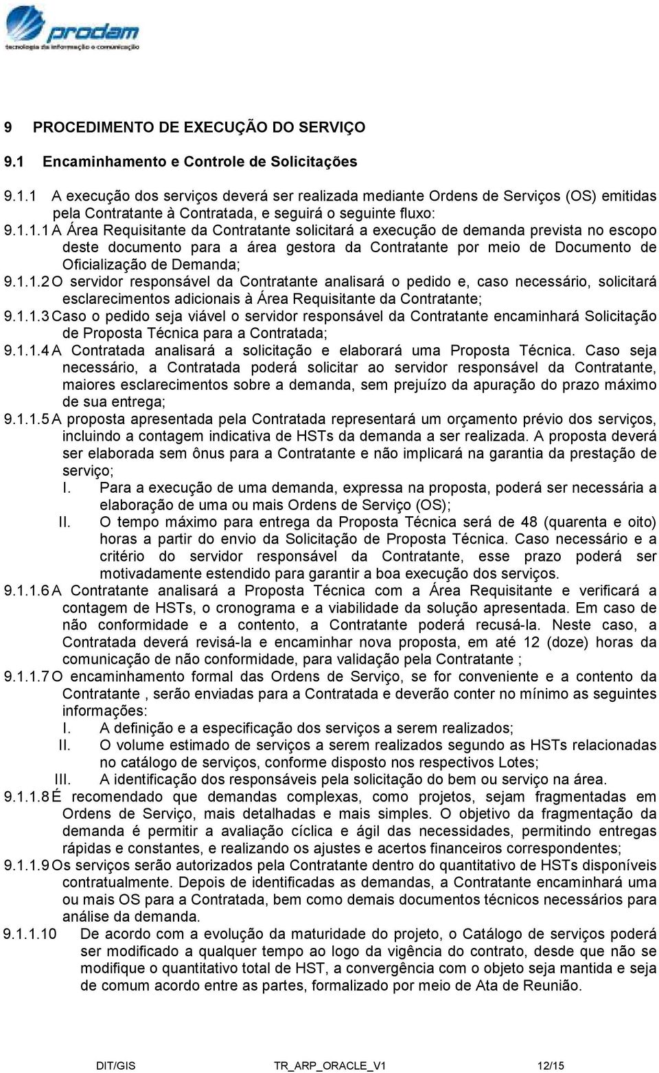 1.1.3 Caso o pedido seja viável o servidor responsável da Contratante encaminhará Solicitação de Proposta Técnica para a Contratada; 9.1.1.4 A Contratada analisará a solicitação e elaborará uma Proposta Técnica.