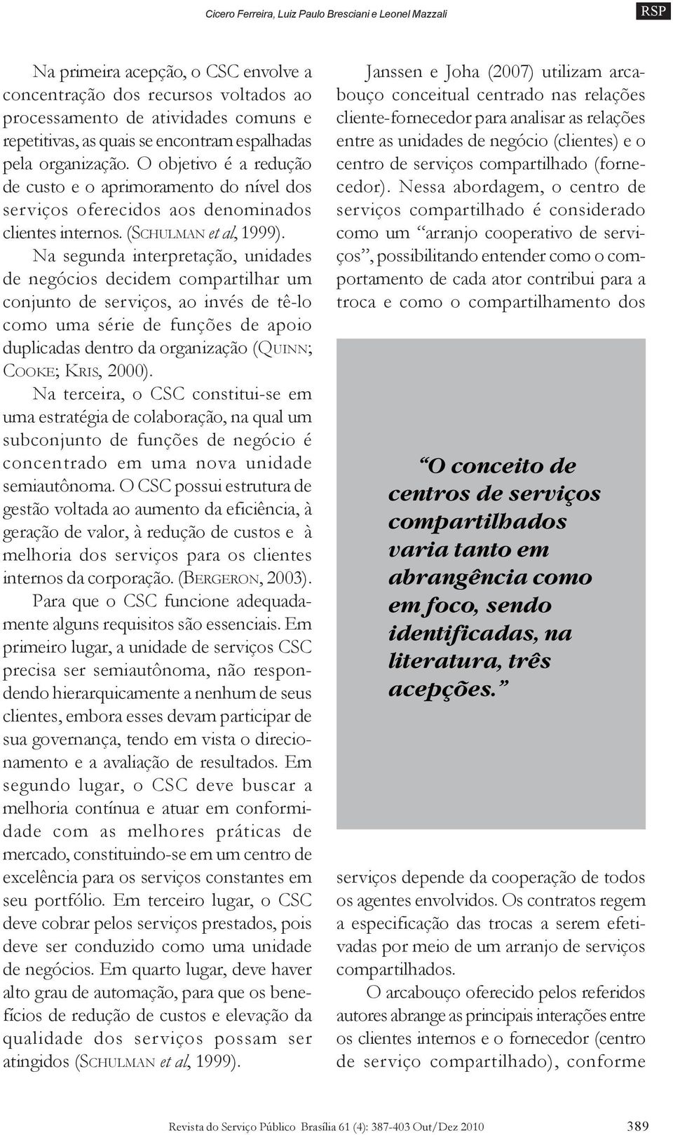 Na segunda interpretação, unidades de negócios decidem compartilhar um conjunto de serviços, ao invés de tê-lo como uma série de funções de apoio duplicadas dentro da organização (QUINN; COOKE; KRIS,