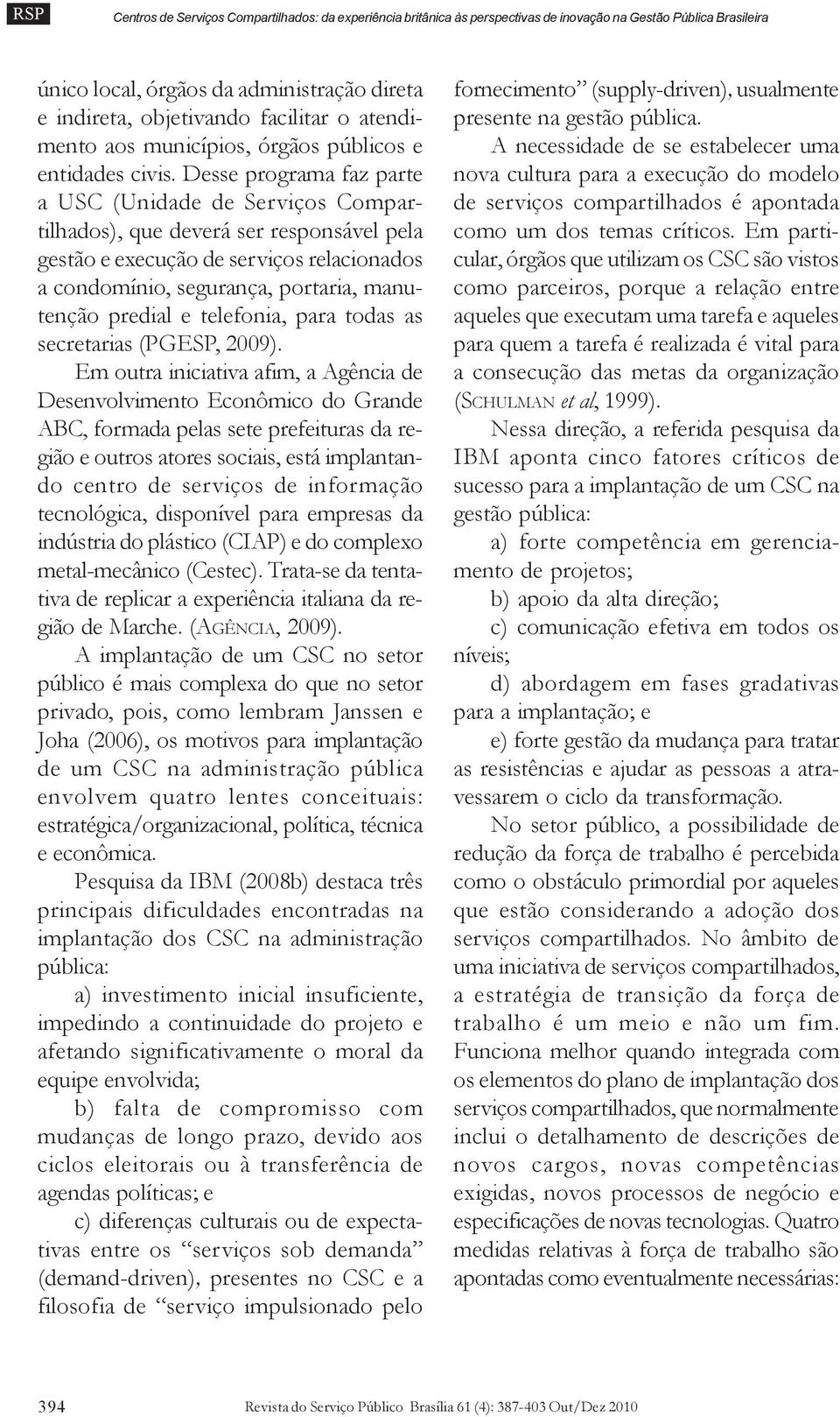 Desse programa faz parte a USC (Unidade de Serviços Compartilhados), que deverá ser responsável pela gestão e execução de serviços relacionados a condomínio, segurança, portaria, manutenção predial e