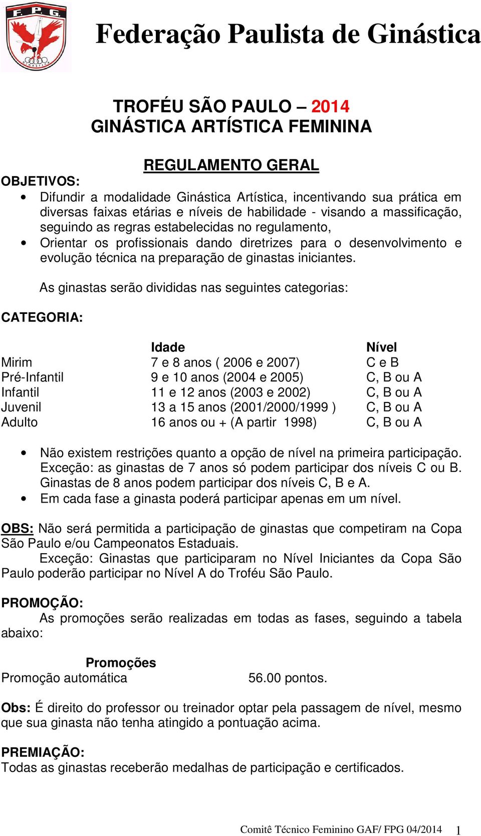 As ginastas serão divididas nas seguintes categorias: CATEGORIA: Idade Nível Mirim 7 e 8 anos ( 2006 e 2007) C e B Pré-Infantil 9 e 10 anos (2004 e 2005) C, B ou A Infantil 11 e 12 anos (2003 e 2002)