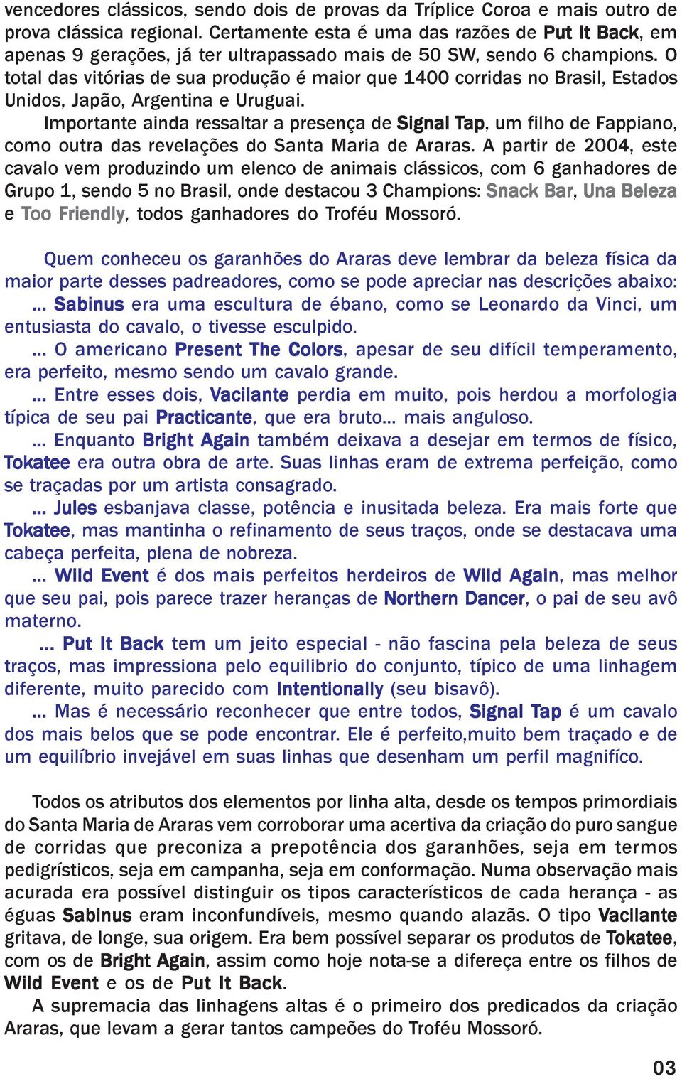 O total das vitórias de sua produção é maior que 1400 corridas no Brasil, Estados Unidos, Japão, Argentina e Uruguai.