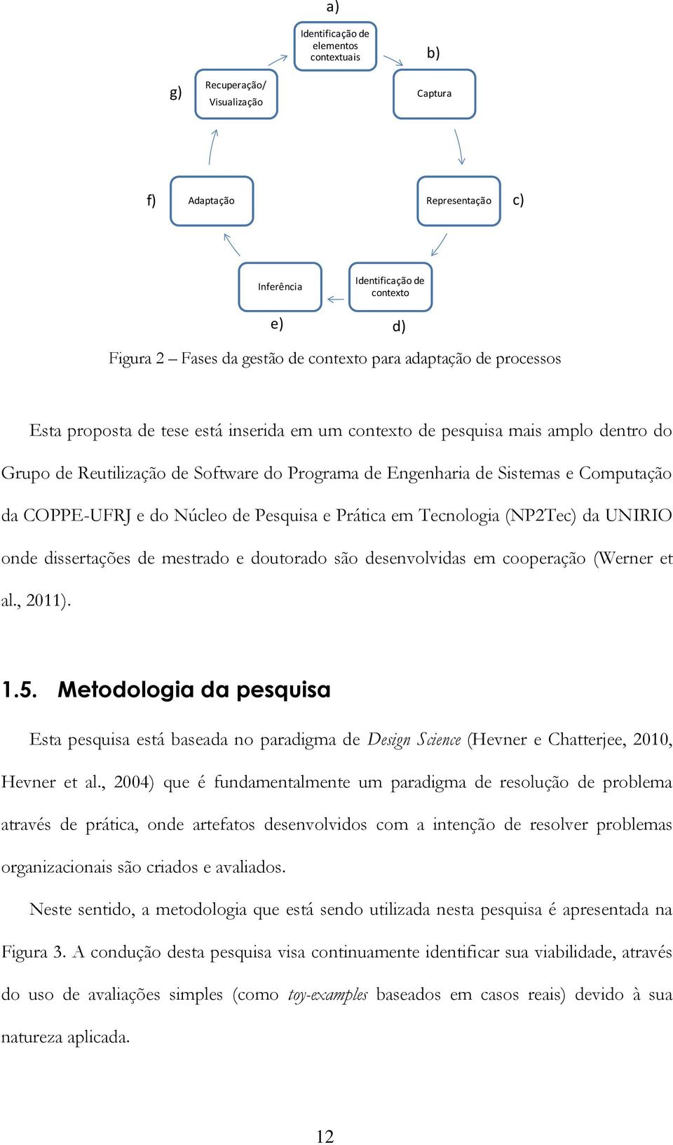 COPPE-UFRJ e do Núcleo de Pesquisa e Prática em Tecnologia (NP2Tec) da UNIRIO onde dissertações de mestrado e doutorado são desenvolvidas em cooperação (Werner et al., 2011). 1.5.