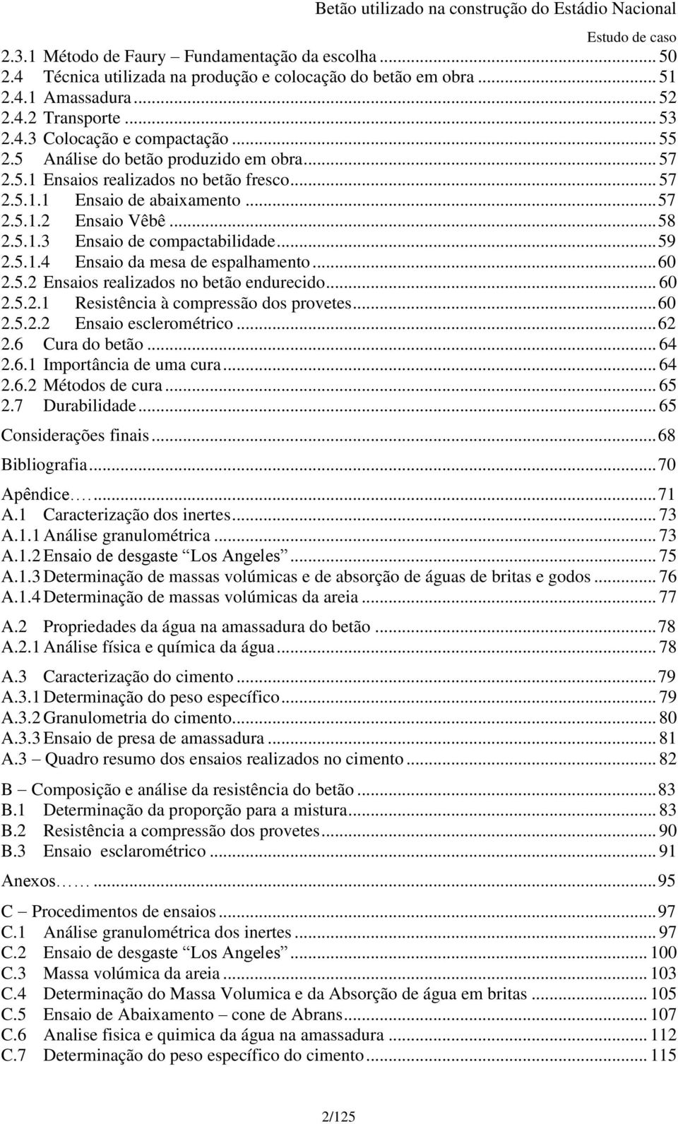 .. 59 2.5.1.4 Ensaio da mesa de espalhamento... 60 2.5.2 Ensaios realizados no betão endurecido... 60 2.5.2.1 Resistência à compressão dos provetes... 60 2.5.2.2 Ensaio esclerométrico... 62 2.