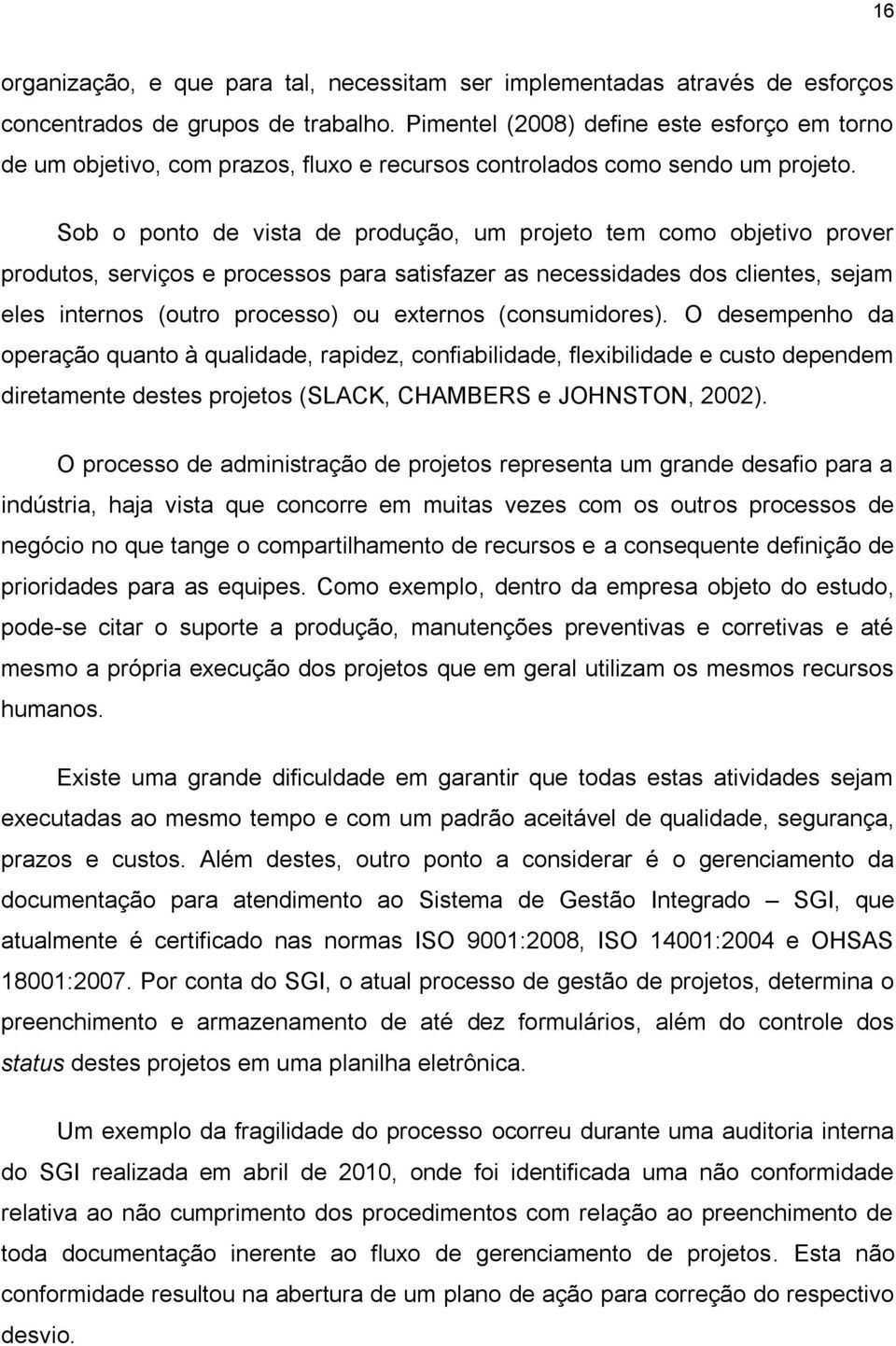 Sob o ponto de vista de produção, um projeto tem como objetivo prover produtos, serviços e processos para satisfazer as necessidades dos clientes, sejam eles internos (outro processo) ou externos