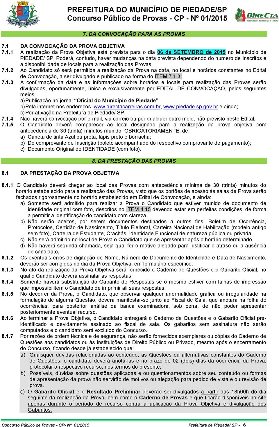 2 Ao Candidato só será permitida a realização da Prova na data, no local e horários constantes no Edital de Convocação, a ser divulgado e publicado na forma do ITEM 7.1.