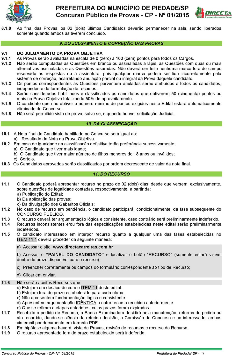 Não deverá ser feita nenhuma marca fora do campo reservado às respostas ou à assinatura, pois qualquer marca poderá ser lida incorretamente pelo sistema de correção, acarretando anulação parcial ou