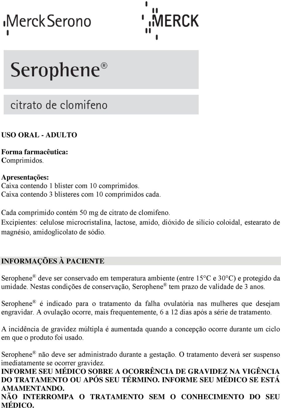 INFORMAÇÕES À PACIENTE Serophene deve ser conservado em temperatura ambiente (entre 15 C e 30 C) e protegido da umidade. Nestas condições de conservação, Serophene tem prazo de validade de 3 anos.