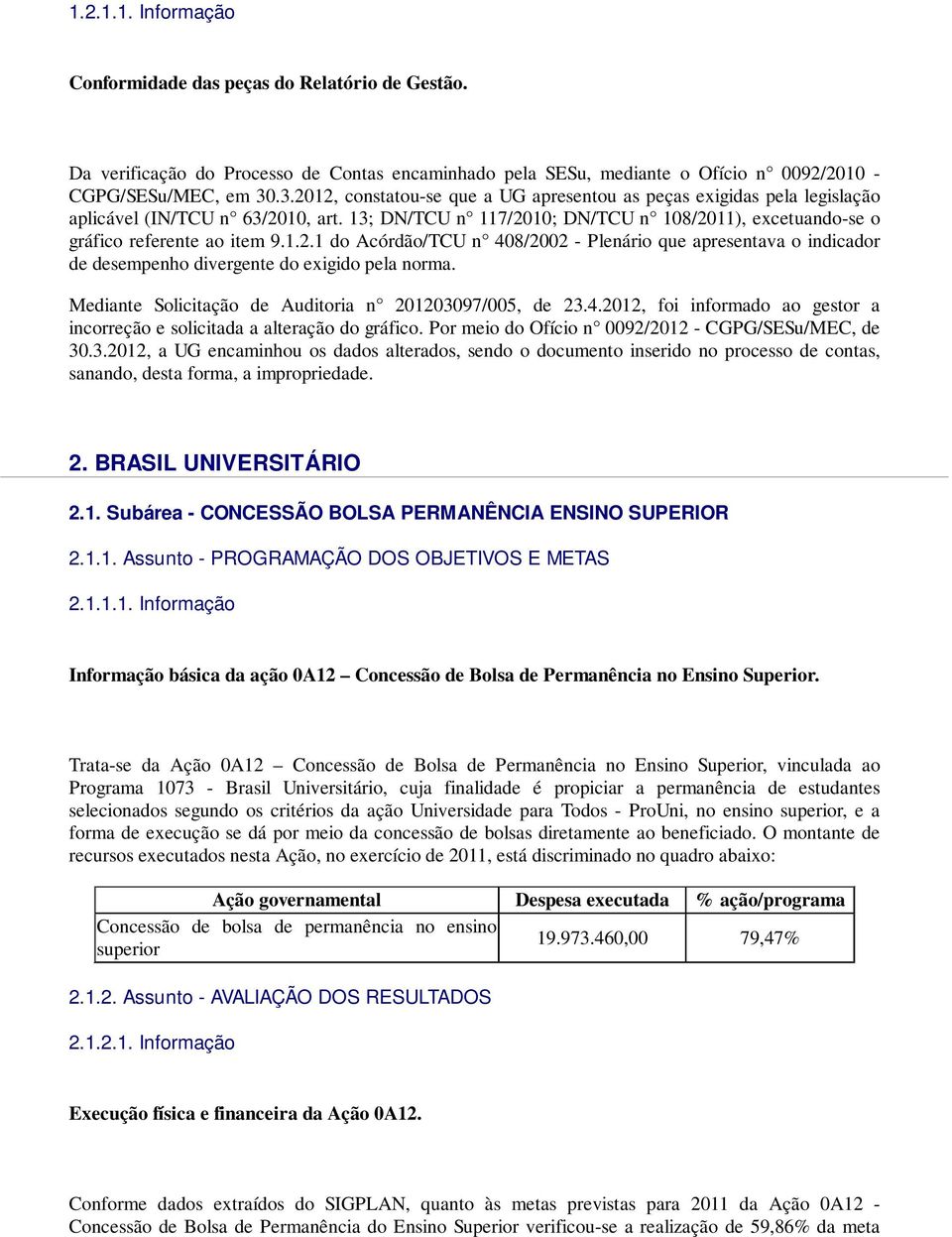 Mediante Solicitação de Auditoria n 201203097/005, de 23.4.2012, foi informado ao gestor a incorreção e solicitada a alteração do gráfico. Por meio do Ofício n 0092/2012 - CGPG/SESu/MEC, de 30.3.2012, a UG encaminhou os dados alterados, sendo o documento inserido no processo de contas, sanando, desta forma, a impropriedade.