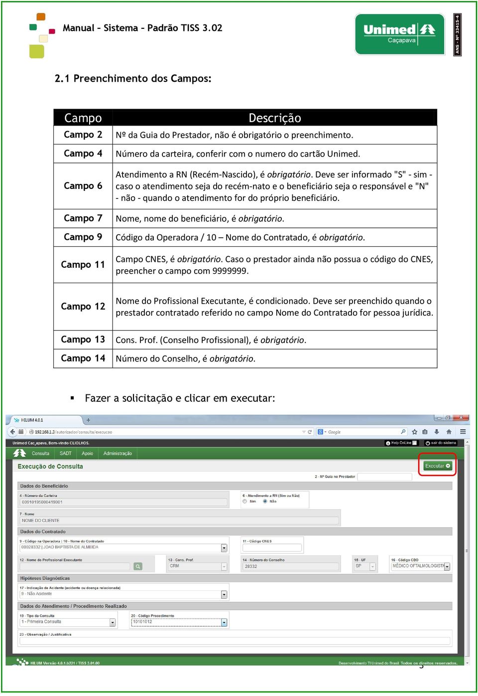 Deve ser informado "S" - sim - caso o atendimento seja do recém-nato e o beneficiário seja o responsável e "N" - não - quando o atendimento for do próprio beneficiário.