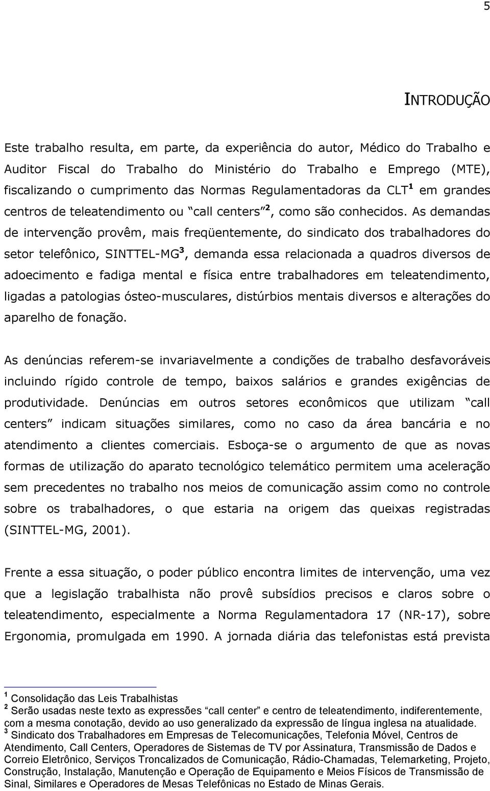 As demandas de intervenção provêm, mais freqüentemente, do sindicato dos trabalhadores do setor telefônico, SINTTEL-MG 3, demanda essa relacionada a quadros diversos de adoecimento e fadiga mental e