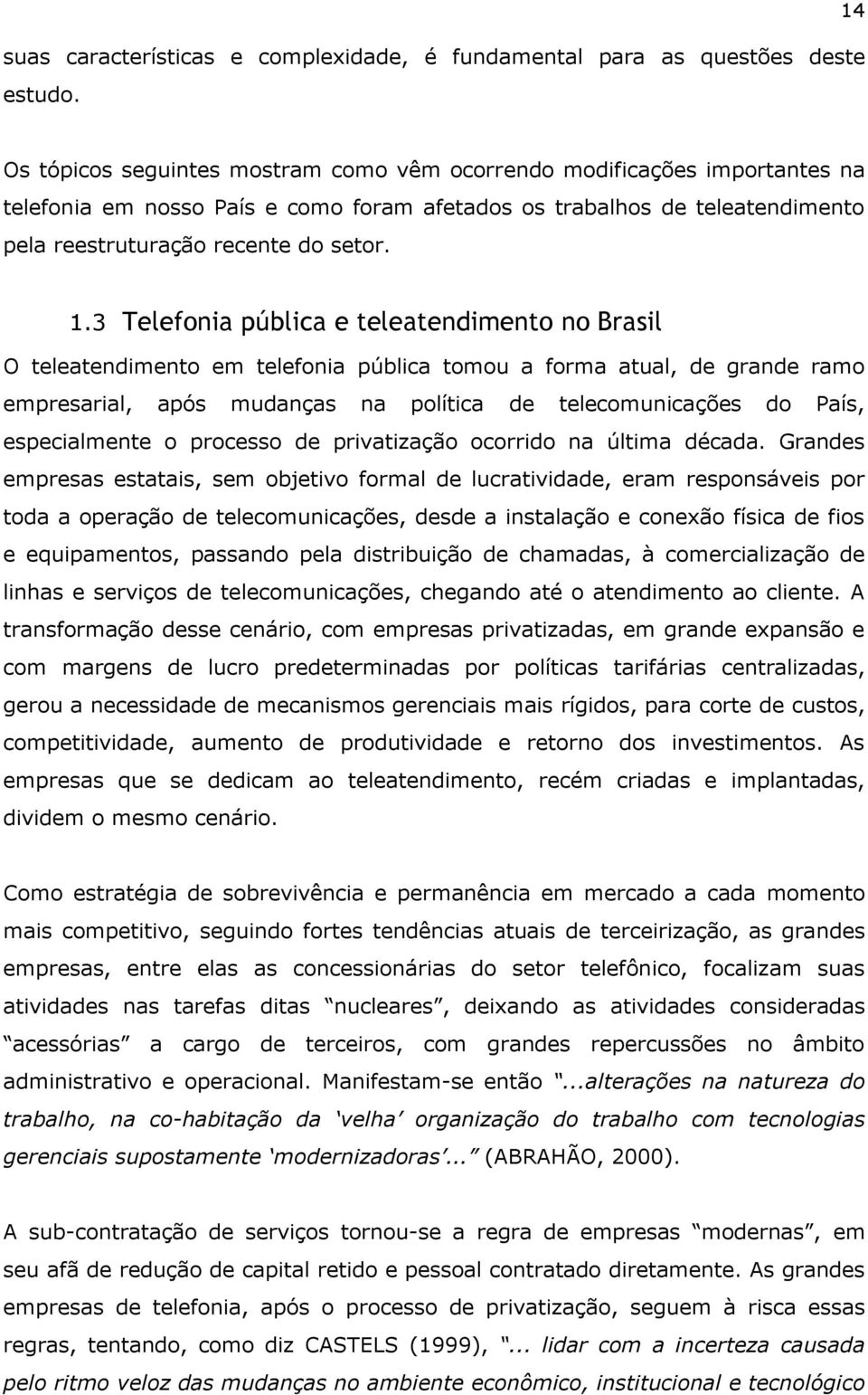 3 Telefonia pública e teleatendimento no Brasil O teleatendimento em telefonia pública tomou a forma atual, de grande ramo empresarial, após mudanças na política de telecomunicações do País,