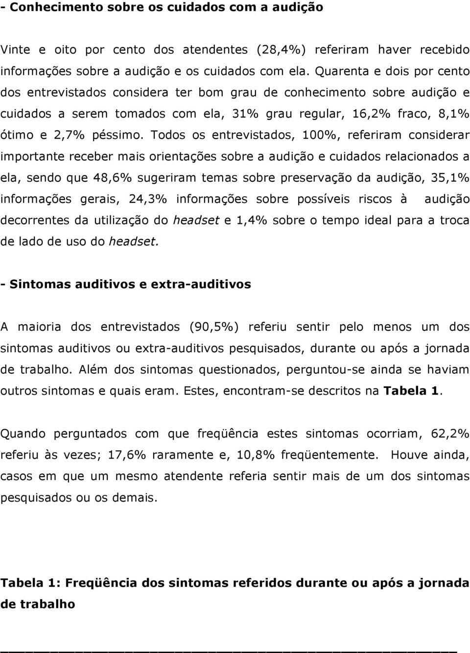 Todos os entrevistados, 100%, referiram considerar importante receber mais orientações sobre a audição e cuidados relacionados a ela, sendo que 48,6% sugeriram temas sobre preservação da audição,