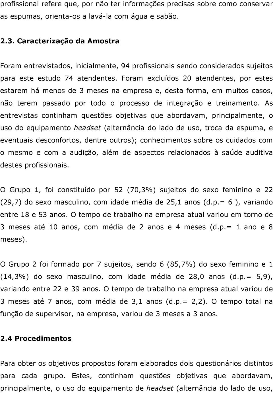 Foram excluídos 20 atendentes, por estes estarem há menos de 3 meses na empresa e, desta forma, em muitos casos, não terem passado por todo o processo de integração e treinamento.