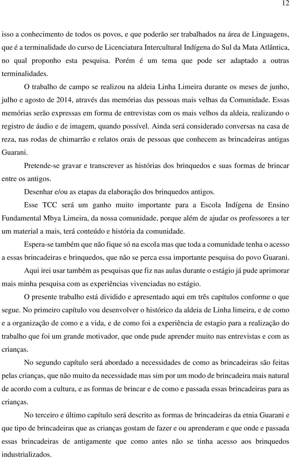 O trabalho de campo se realizou na aldeia Linha Limeira durante os meses de junho, julho e agosto de 2014, através das memórias das pessoas mais velhas da Comunidade.