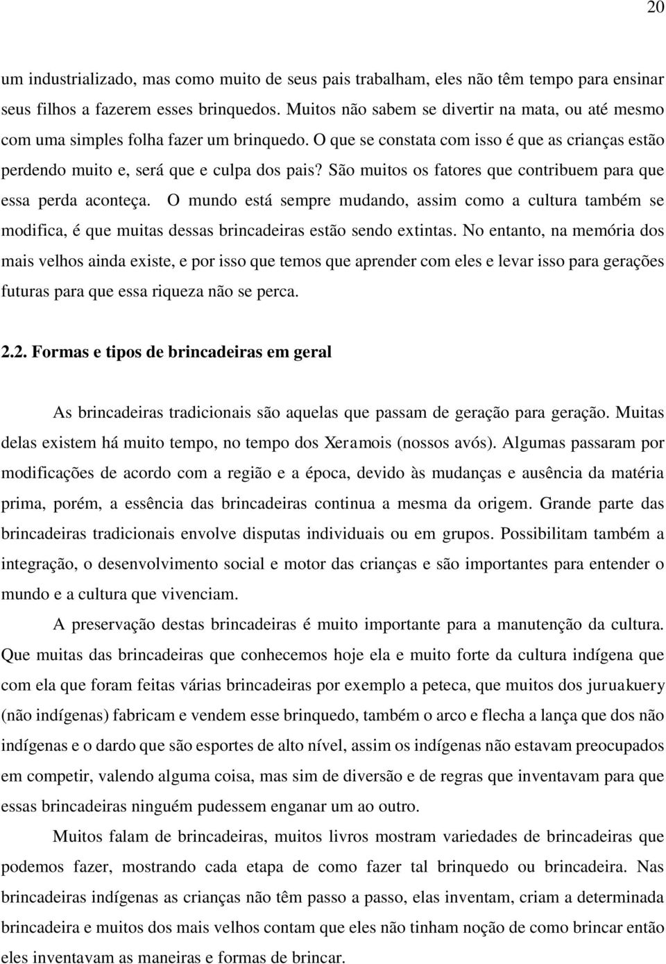 São muitos os fatores que contribuem para que essa perda aconteça. O mundo está sempre mudando, assim como a cultura também se modifica, é que muitas dessas brincadeiras estão sendo extintas.