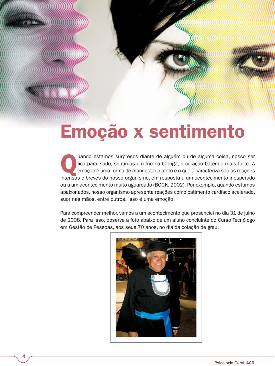 aguardado (BOCK, 2002). Por exemplo, quando estamos apaixonados, nosso organismo apresenta reações como batimento cardíaco acelerado, suor nas mãos, entre outros. Isso é uma emoção!