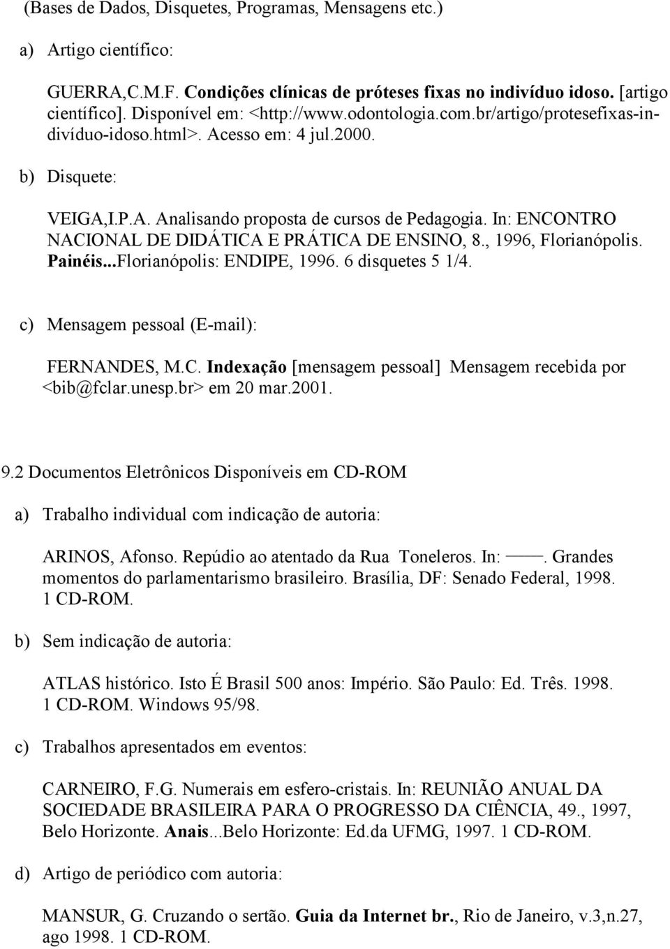 In: ENCONTRO NACIONAL DE DIDÁTICA E PRÁTICA DE ENSINO, 8., 1996, Florianópolis. Painéis...Florianópolis: ENDIPE, 1996. 6 disquetes 5 1/4. c) Mensagem pessoal (E-mail): FERNANDES, M.C. Indexação [mensagem pessoal] Mensagem recebida por <bib@fclar.