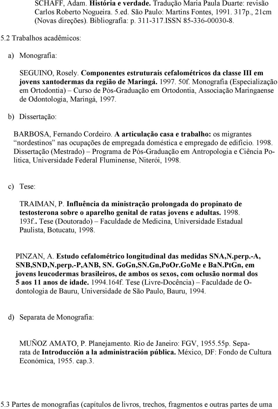 Monografia (Especialização em Ortodontia) Curso de Pós-Graduação em Ortodontia, Associação Maringaense de Odontologia, Maringá, 1997. b) Dissertação: BARBOSA, Fernando Cordeiro.