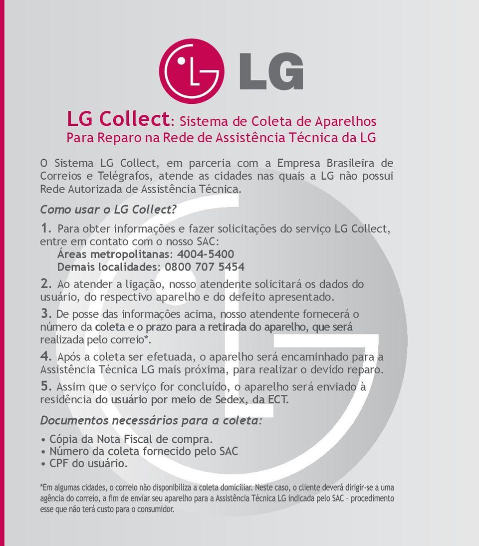 Para obter informações e fazer solicitações do serviço LG Collect, entre em contato com o nosso SAC: Áreas metropolitanas: 4004-5400 Demais localidades: 0800 707 5454 2.