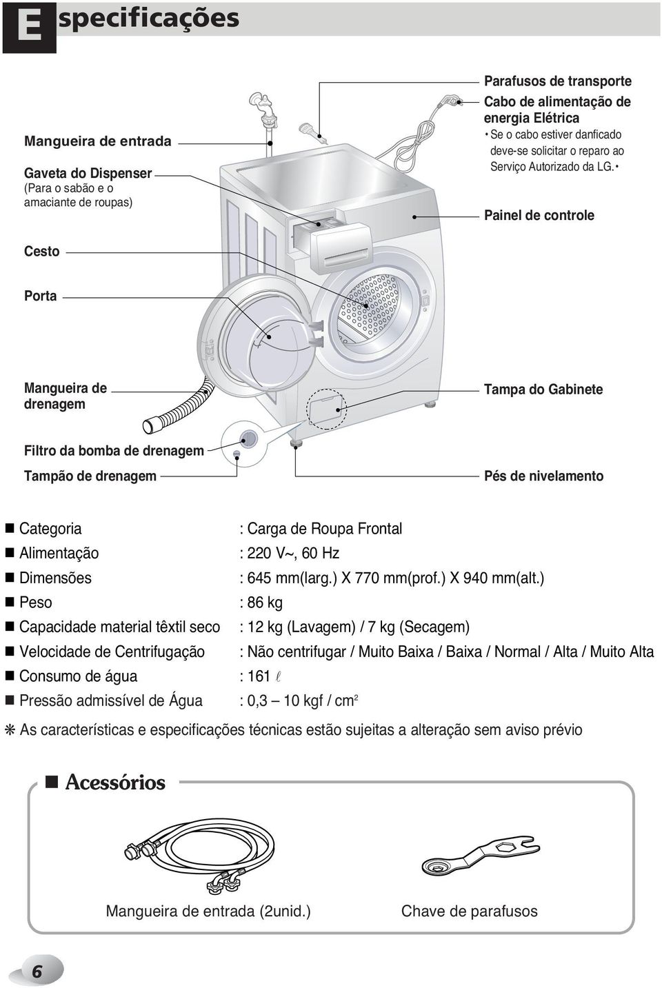 Painel de controle Cesto Porta Mangueira de drenagem Tampa do Gabinete Filtro da bomba de drenagem Tampão de drenagem Pés de nivelamento Categoria : Carga de Roupa Frontal Alimentação : 220 V~, 60 Hz