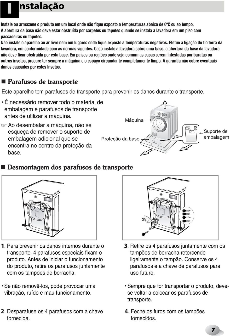 Não instale o aparelho ao ar livre nem em lugares onde fique exposto a temperaturas negativas. Efetue a ligação do fio terra da lavadora, em conformidade com as normas vigentes.